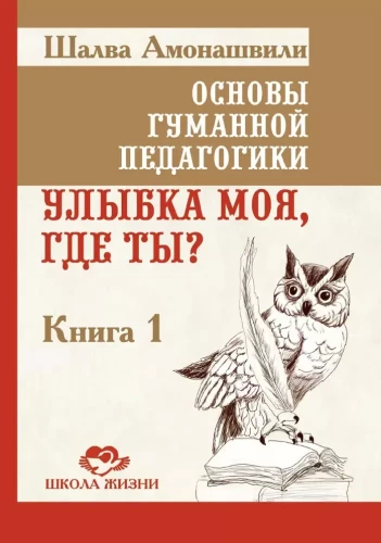 Основы гуманной педагогики. Книга 1. Улыбка моя, где ты?