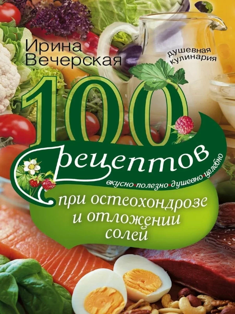 100 recipes for osteochondrosis and salt deposition. Delicious, healthy, soulful, healing