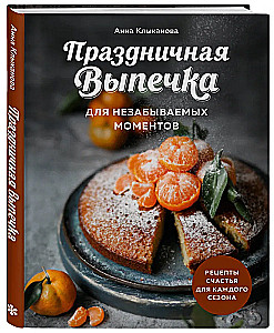 Festive Baking for Unforgettable Moments. Recipes for Happiness for Every Season