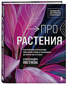 Про растения. Как выбрать комнатные под свой стиль и ухаживать за ними без стресса