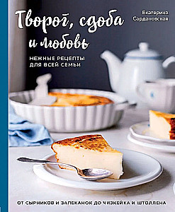 Cottage Cheese, Pastries, and Love: Tender Recipes for the Whole Family: From Cheese Pancakes and Casseroles to Cheesecake and Stollen