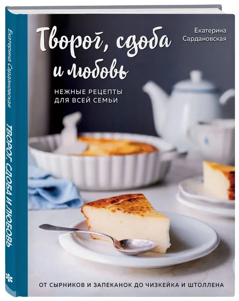 Cottage Cheese, Pastries, and Love: Tender Recipes for the Whole Family: From Cheese Pancakes and Casseroles to Cheesecake and Stollen