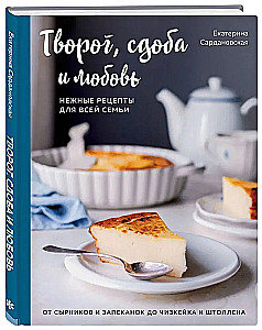 Cottage Cheese, Pastries, and Love: Tender Recipes for the Whole Family: From Cheese Pancakes and Casseroles to Cheesecake and Stollen