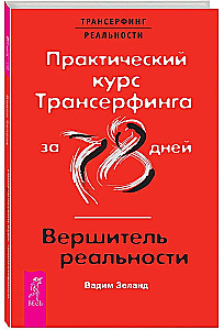 Практический курс Трансферинга за 78 дней. Вершитель реальности