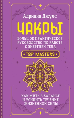 Чакры. Большое практическое руководство по работе с энергией тела. Как жить в балансе и усилить течение жизненной силы