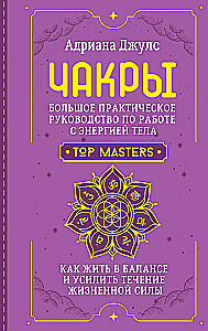 Chakras. A Comprehensive Practical Guide to Working with Body Energy. How to Live in Balance and Enhance the Flow of Life Force