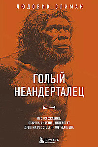 Naked Neanderthal. Origin, Customs, Rituals, Intelligence of Ancient Relatives of Man