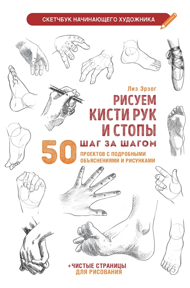 Drawing Hands and Feet Step by Step. 50 Projects with Detailed Explanations and Drawings: Beginner Artist's Sketchbook