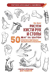 Drawing Hands and Feet Step by Step. 50 Projects with Detailed Explanations and Drawings: Beginner Artist's Sketchbook