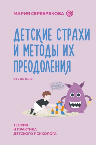 Children's Fears and Methods to Overcome Them from 3 to 15 Years. Theory and Practice of a Child Psychologist