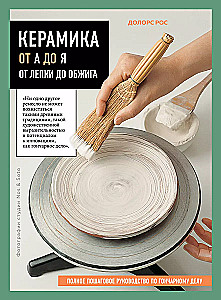 Ceramics from A to Z. From Sculpting to Firing. A Complete Step-by-Step Guide to Pottery