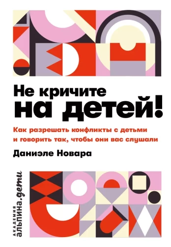 Не кричите на детей! Как разрешать конфликты с детьми и делать так, чтобы они вас слушали