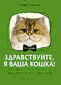 Здравствуйте, я ваша кошка! Руководство по уходу, общению и воспитанию