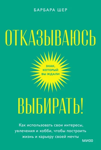 Отказываюсь выбирать! Как использовать свои интересы, увлечения и хобби, чтобы построить жизнь и карьеру своей мечты