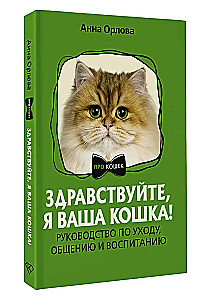 Здравствуйте, я ваша кошка! Руководство по уходу, общению и воспитанию