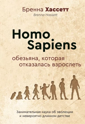 Homo Sapiens. The Monkey That Refused to Grow Up. Engaging Science of Evolution and Incredibly Long Childhood