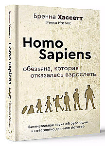 Homo Sapiens. Обезьяна, которая отказалась взрослеть. Занимательная наука об эволюции и невероятно длинном детстве