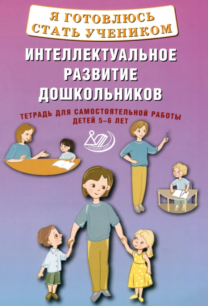 Я готовлюсь стать учеником. Интеллектуальное развитие дошкольников. Тетрадь для самостоятельной работы