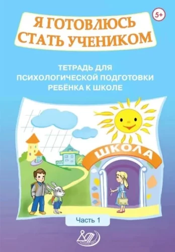 Я готовлюсь стать учеником. Тетрадь для психологической подготовки ребенка к школе. Часть 1