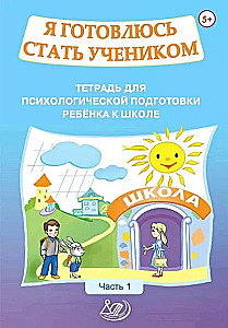 Я готовлюсь стать учеником. Тетрадь для психологической подготовки ребенка к школе. Часть 1