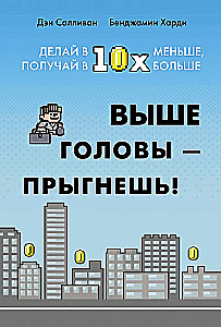 Выше головы - прыгнешь! Делай в 10х меньше, получай в 10х больше