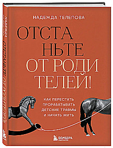 Отстаньте от родителей! Как перестать прорабатывать детские травмы и начать жить