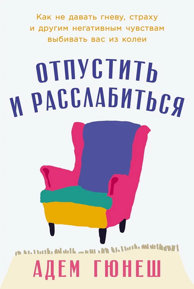 Отпустить и расслабиться. Как не давать гневу, страху и другим негативным чувствам выбивать вас из колеи