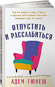 Отпустить и расслабиться. Как не давать гневу, страху и другим негативным чувствам выбивать вас из колеи