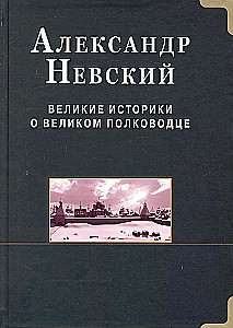 Александр Невский.  Великие историки о великом полководце