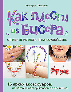 Как плести из бисера стильные украшения на каждый день. 15 ярких аксессуаров: пошаговые мастер-классы по плетению