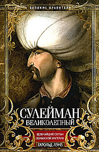 Suleiman the Magnificent. The Greatest Sultan of the Ottoman Empire