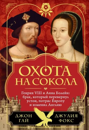 Hunting the Falcon. Henry VIII and Anne Boleyn: a Marriage that Overturned Foundations, Shook Europe, and Changed