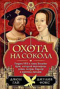 Охота на сокола. Генрих VIII и Анна Болейн: брак, который перевернул устои, потряс Европу и изменил