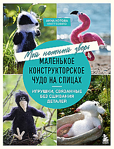 Мой нежный зверь. Маленькое конструкторское чудо на спицах. Игрушки, связанные без сшивания деталей