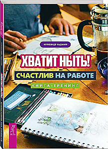 Хватит ныть! Счастлив на работе. Книга-тренинг