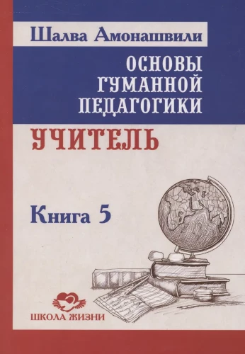 Основы гуманной педагогики. Учитель. Книга 5