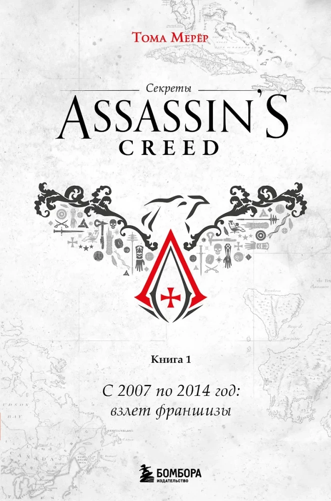 Secrets of Assassin's Creed. Book 1. From 2007 to 2014: the Rise of the Franchise