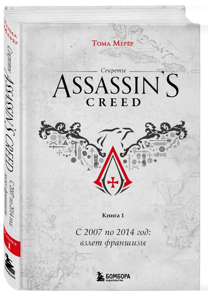 Secrets of Assassin's Creed. Book 1. From 2007 to 2014: the Rise of the Franchise