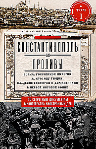 Constantinople and the Straits. The Struggle of the Russian Empire for the Capital of Turkey, Control of the Bosphorus and Dardanelles in World War I. Volume 1