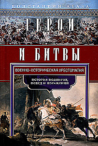 Герои и битвы. Военно-историческая хрестоматия. История подвигов, побед и поражений