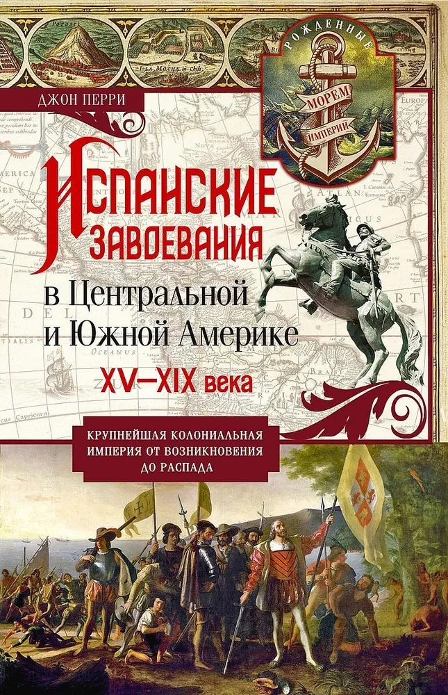 Испанские завоевания в Центральной и Южной Америке. XV—XIX века. Крупнейшая колониальная империя от возникновения до распада