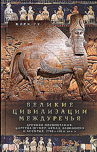 Великие цивилизации Междуречья. Древняя Месопотамия: царства Шумер, Аккад, Вавилония и Ассирия. 2700–100 гг. до н. э.