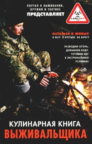 Survival Cookbook. Stay Alive: in the Forest, in the Desert, on the Shore. Starting a Fire, Procuring Water, Preparing Food in Extreme Conditions