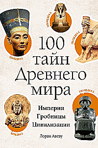 100 Secrets of the Ancient World. Empires. Tombs. Civilizations